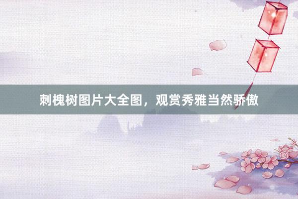 刺槐树图片大全图，观赏秀雅当然骄傲