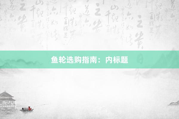 鱼轮选购指南：内标题