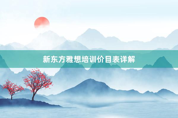 新东方雅想培训价目表详解