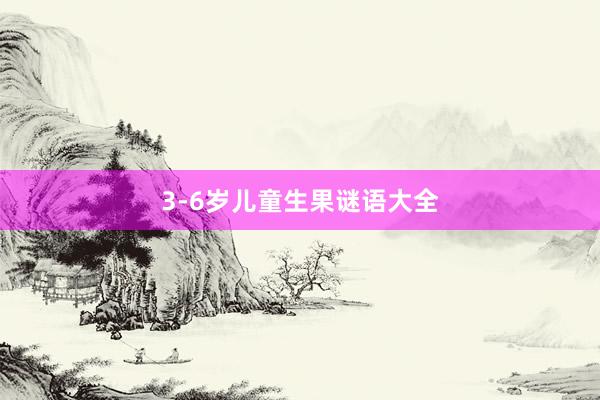 3-6岁儿童生果谜语大全